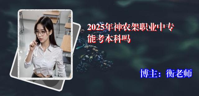 2025年神农架职业中专能考本科吗