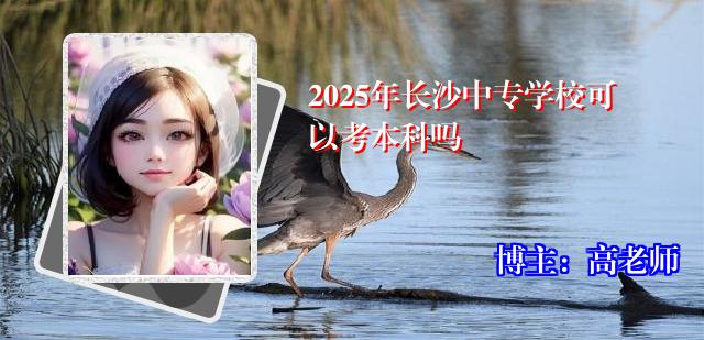 2025年长沙中专学校可以考本科吗