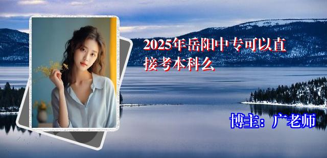 2025年岳阳中专可以直接考本科么