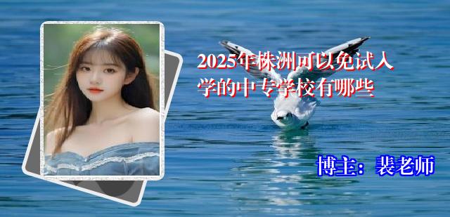 2025年株洲可以免试入学的中专学校有哪些