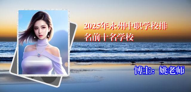 2025年永州中职学校排名前十名学校