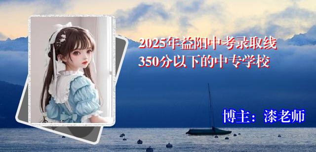 2025年益阳中考录取线350分以下的中专学校