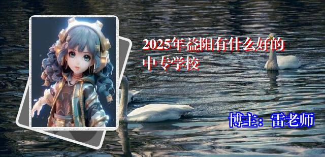 2025年益阳有什么好的中专学校