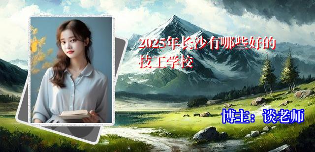 2025年长沙有哪些好的技工学校
