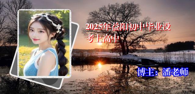 2025年益阳初中毕业没考上高中