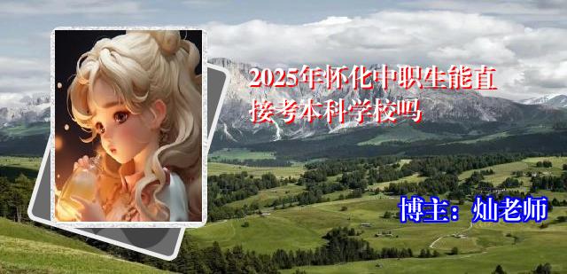 2025年怀化中职生能直接考本科学校吗