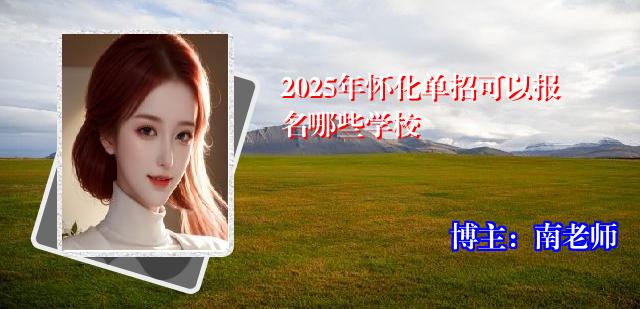 2025年怀化单招可以报名哪些学校