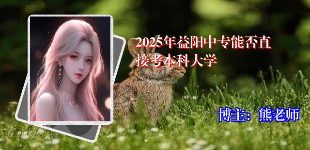 2025年益阳中专能否直接考本科大学