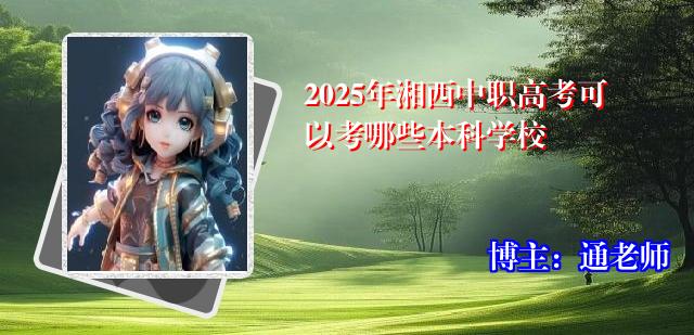 2025年湘西中职高考可以考哪些本科学校