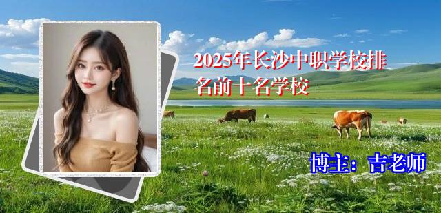 2025年长沙中职学校排名前十名学校