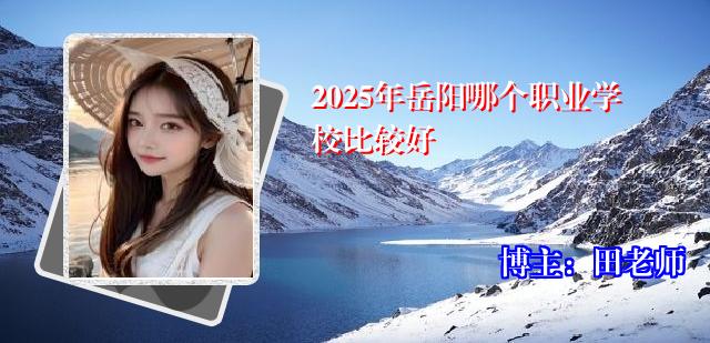 2025年岳阳哪个职业学校比较好
