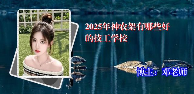 2025年神农架有哪些好的技工学校