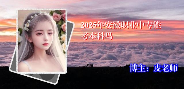 2025年安徽职业中专能考本科吗