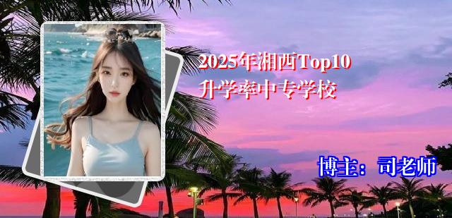 2025年湘西Top10升学率中专学校
