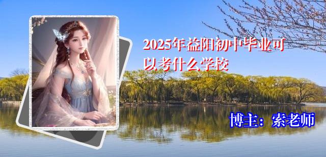 2025年益阳初中毕业可以考什么学校