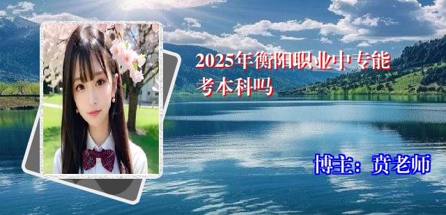 2025年衡阳职业中专能考本科吗