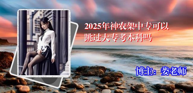 2025年神农架中专可以跳过大专考本科吗