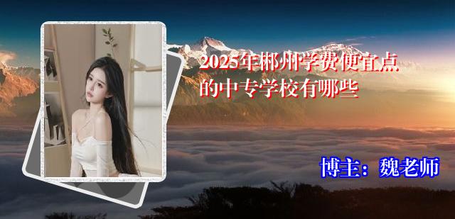 2025年郴州学费便宜点的中专学校有哪些