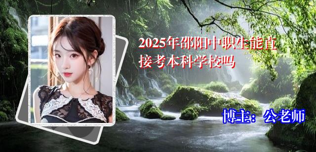 2025年邵阳中职生能直接考本科学校吗