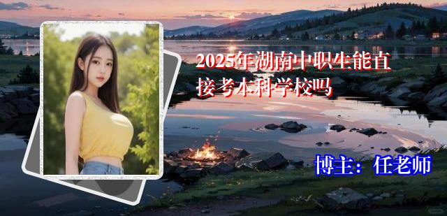 2025年湖南中职生能直接考本科学校吗