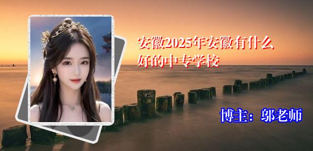 安徽2025年安徽有什么好的中专学校
