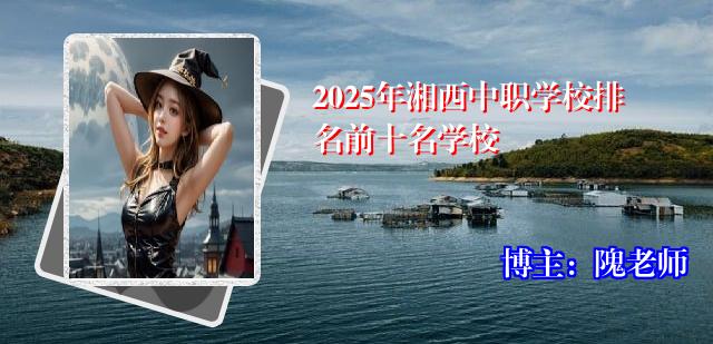 2025年湘西中职学校排名前十名学校