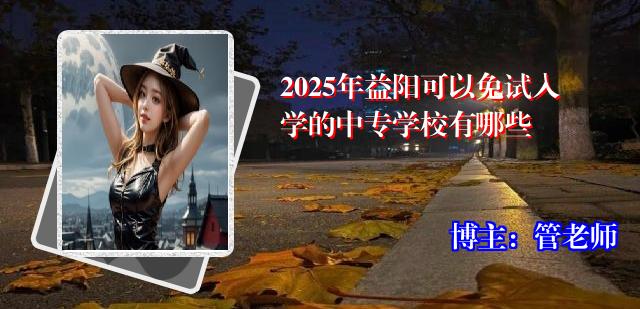 2025年益阳可以免试入学的中专学校有哪些