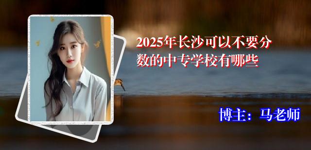 2025年长沙可以不要分数的中专学校有哪些