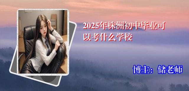 2025年株洲初中毕业可以考什么学校