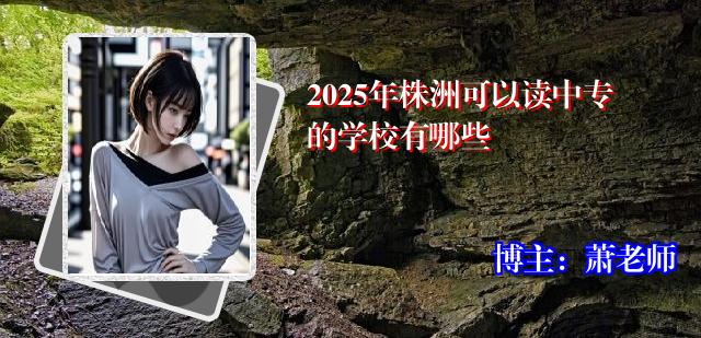 2025年株洲可以读中专的学校有哪些