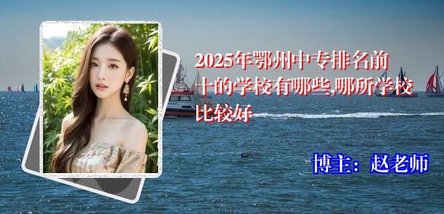 2025年鄂州中专排名前十的学校有哪些,哪所学校比较好
