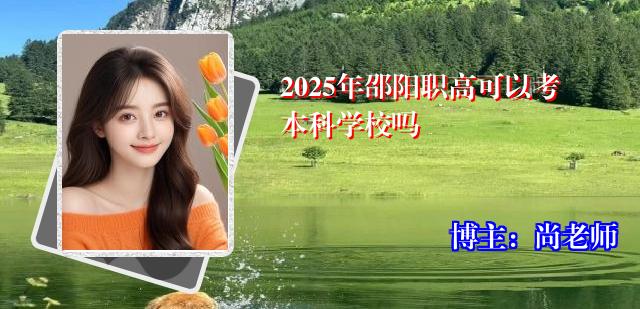 2025年邵阳职高可以考本科学校吗