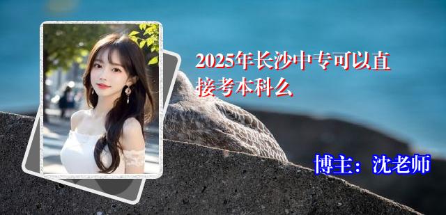 2025年长沙中专可以直接考本科么