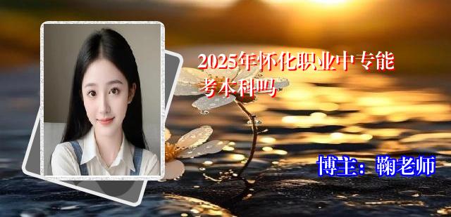 2025年怀化职业中专能考本科吗