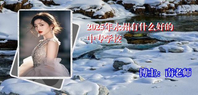 2025年永州有什么好的中专学校