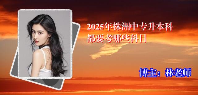 2025年株洲中专升本科都要考哪些科目
