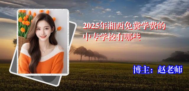 2025年湘西免费学费的中专学校有哪些
