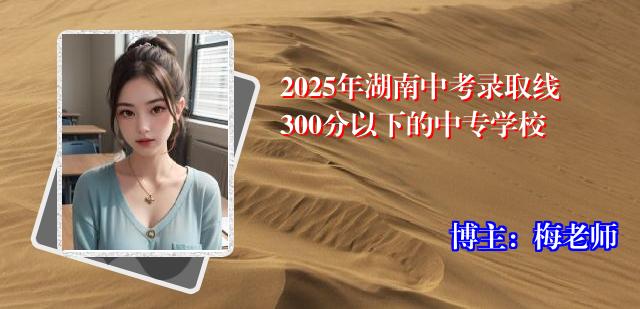 2025年湖南中考录取线300分以下的中专学校
