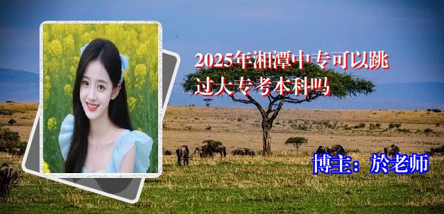 2025年湘潭中专可以跳过大专考本科吗