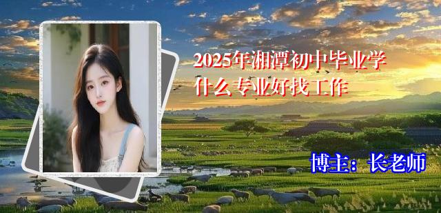 2025年湘潭初中毕业学什么专业好找工作