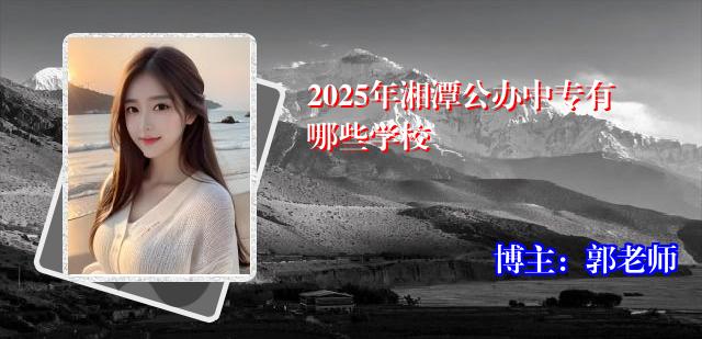 2025年湘潭公办中专有哪些学校