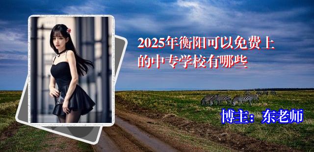 2025年衡阳可以免费上的中专学校有哪些