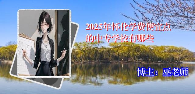 2025年怀化学费便宜点的中专学校有哪些