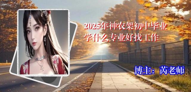 2025年神农架初中毕业学什么专业好找工作