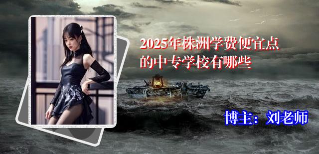 2025年株洲学费便宜点的中专学校有哪些