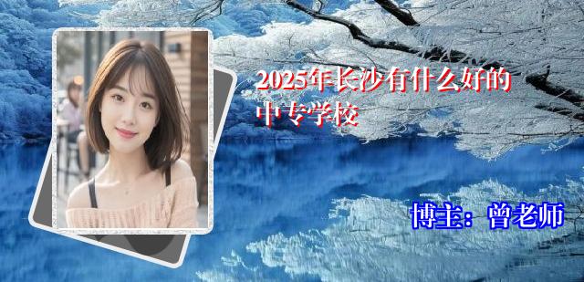 2025年长沙有什么好的中专学校