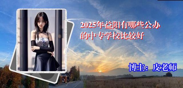 2025年益阳有哪些公办的中专学校比较好