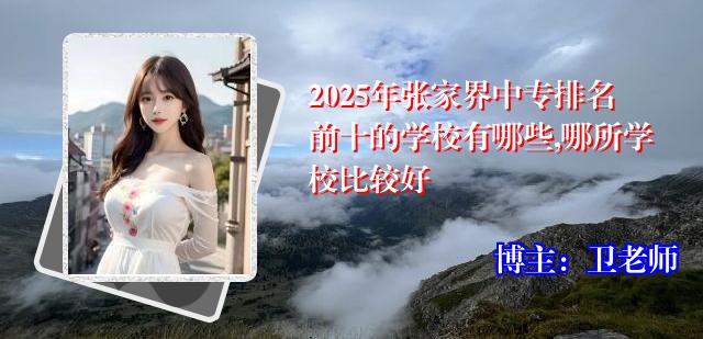 2025年张家界中专排名前十的学校有哪些,哪所学校比较好