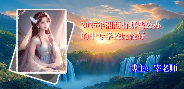 2025年湘西有哪些公办的中专学校比较好