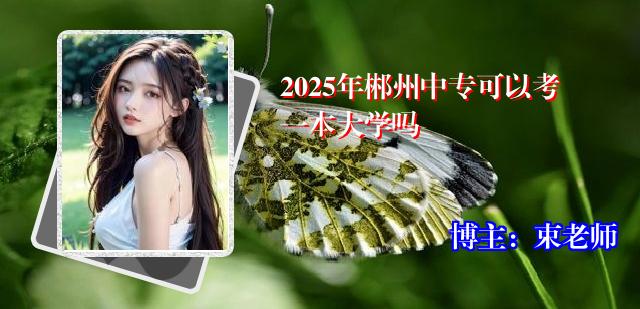 2025年郴州中专可以考一本大学吗